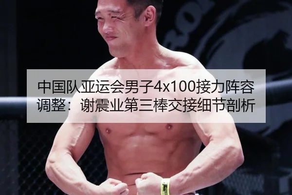 中国队亚运会男子4x100接力阵容调整：谢震业第三棒交接细节剖析