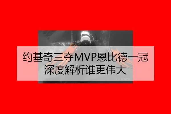 约基奇三夺MVP恩比德一冠 深度解析谁更伟大