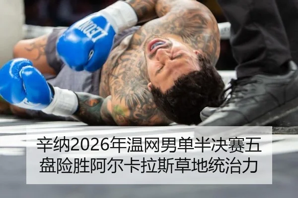 辛纳2026年温网男单半决赛五盘险胜阿尔卡拉斯草地统治力