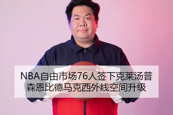 NBA自由市场76人签下克莱汤普森恩比德马克西外线空间升级